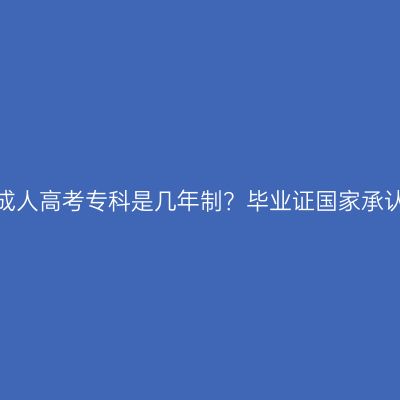 新疆成人高考专科是几年制？毕业证国家承认吗？