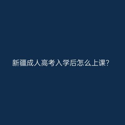 新疆成人高考入学后怎么上课？