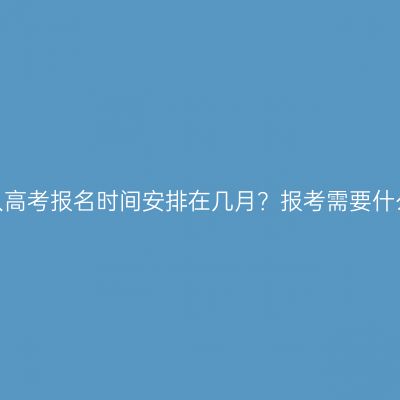 新疆成人高考报名时间安排在几月？报考需要什么资料？