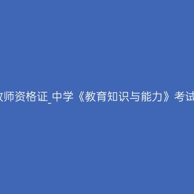 新疆教师资格证_中学《教育知识与能力》考试大纲