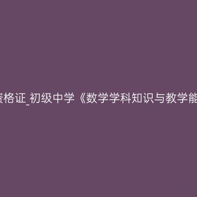 新疆教师资格证_初级中学《数学学科知识与教学能力》考试