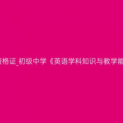 新疆教师资格证_初级中学《英语学科知识与教学能力》考试