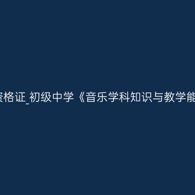 新疆教师资格证_初级中学《音乐学科知识与教学能力》考试