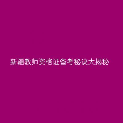 新疆教师资格证备考秘诀大揭秘