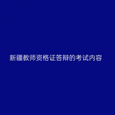 新疆教师资格证答辩的考试内容