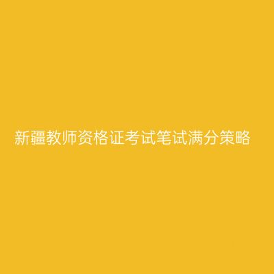 新疆教师资格证考试笔试满分策略