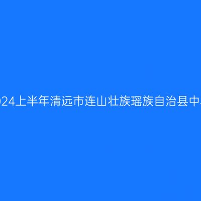 新疆教师资格证认定:2024上半年清远市连山壮族瑶族自治县中小学教师资格认定公告