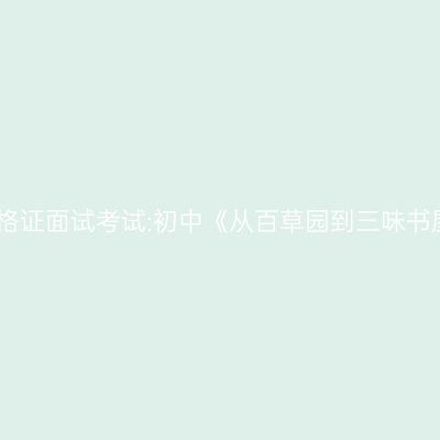 新疆教师资格证面试考试:初中《从百草园到三味书屋》第三段