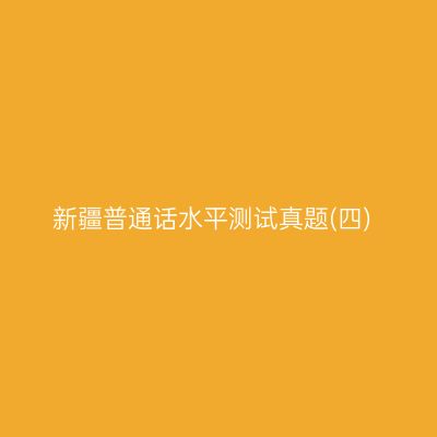 新疆普通话水平测试真题(四)