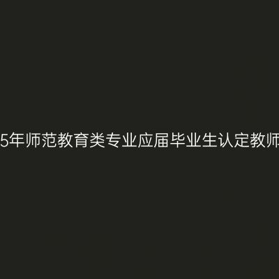 新疆省2015年师范教育类专业应届毕业生认定教师资格工作