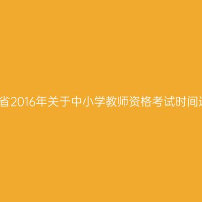新疆省2016年关于中小学教师资格考试时间通知