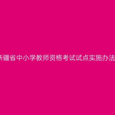 新疆省中小学教师资格考试试点实施办法