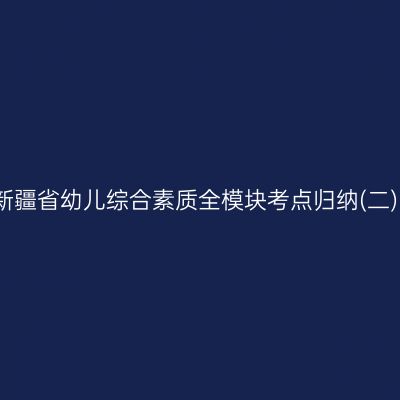 新疆省幼儿综合素质全模块考点归纳(二)