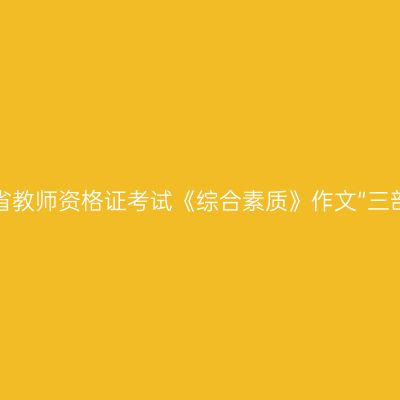 新疆省教师资格证考试《综合素质》作文“三部曲”