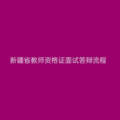 新疆省教师资格证面试答辩流程
