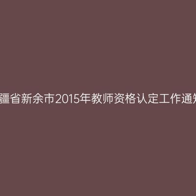新疆省新余市2015年教师资格认定工作通知