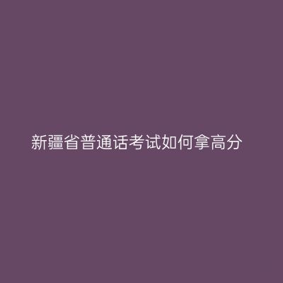 新疆省普通话考试如何拿高分