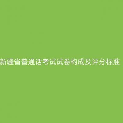 新疆省普通话考试试卷构成及评分标准