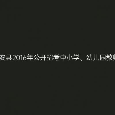 新疆磐安县2016年公开招考中小学、幼儿园教师公告