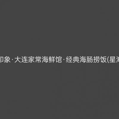 旅大印象·大连家常海鲜馆·经典海肠捞饭(星海店)