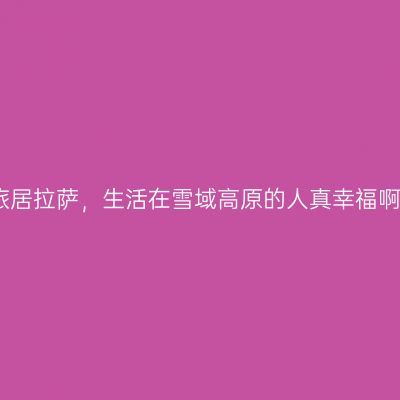 旅居拉萨，生活在雪域高原的人真幸福啊