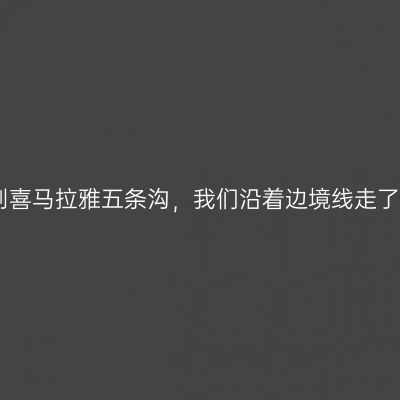 日喀则喜马拉雅五条沟，我们沿着边境线走了一周