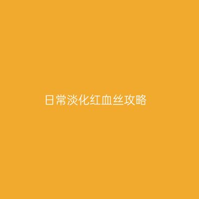日常淡化红血丝攻略