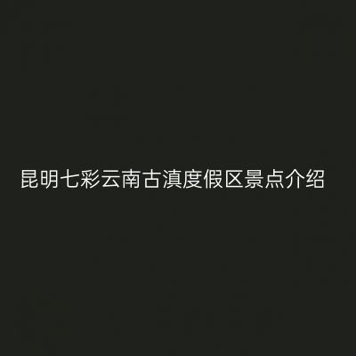 昆明七彩云南古滇度假区景点介绍