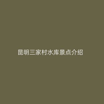 昆明三家村水库景点介绍
