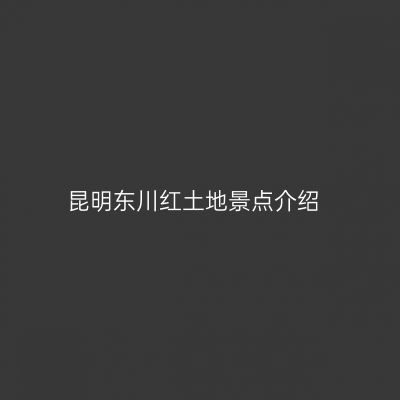 昆明东川红土地景点介绍