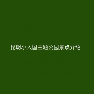 昆明小人国主题公园景点介绍