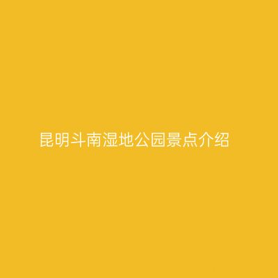 昆明斗南湿地公园景点介绍