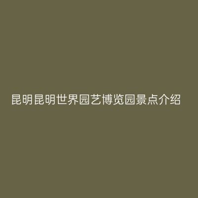昆明昆明世界园艺博览园景点介绍