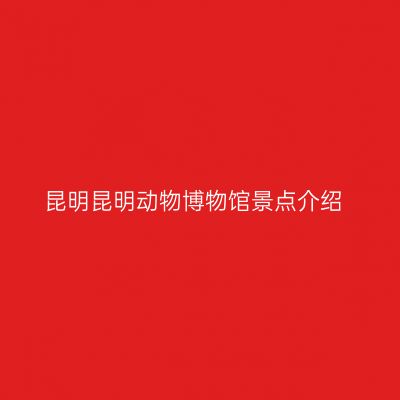 昆明昆明动物博物馆景点介绍