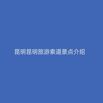 昆明昆明旅游索道景点介绍