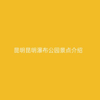 昆明昆明瀑布公园景点介绍