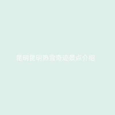 昆明昆明热雪奇迹景点介绍
