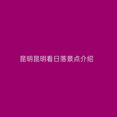 昆明昆明看日落景点介绍
