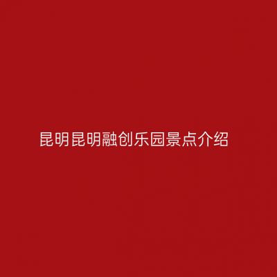 昆明昆明融创乐园景点介绍