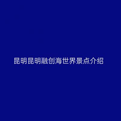 昆明昆明融创海世界景点介绍