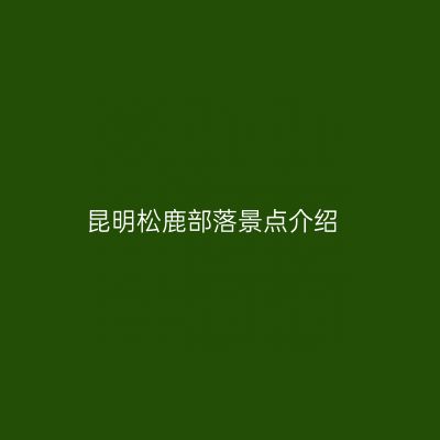 昆明松鹿部落景点介绍