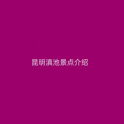 昆明滇池景点介绍