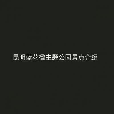 昆明蓝花楹主题公园景点介绍