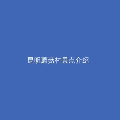 昆明蘑菇村景点介绍