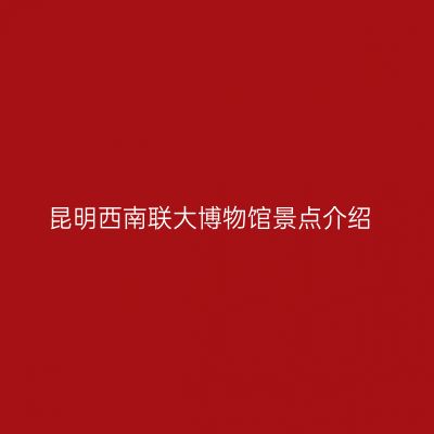 昆明西南联大博物馆景点介绍