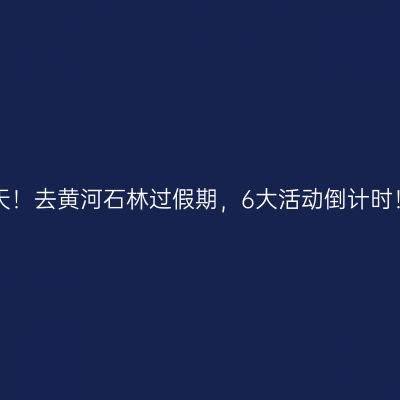 明天！去黄河石林过假期，6大活动倒计时！!