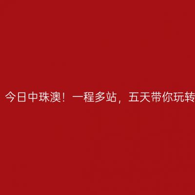 昔日大香山，今日中珠澳！一程多站，五天带你玩转中珠澳三地