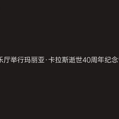 星海音乐厅举行玛丽亚·卡拉斯逝世40周年纪念音乐会