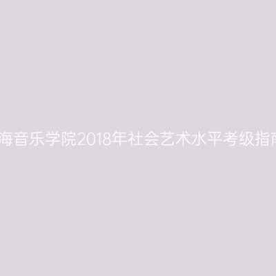 星海音乐学院2018年社会艺术水平考级指南