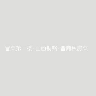 晋菜第一楼·山西铜锅·晋商私房菜